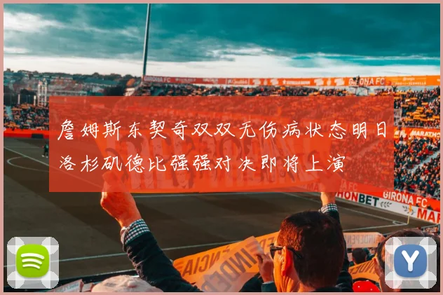 詹姆斯东契奇双双无伤病状态明日洛杉矶德比强强对决即将上演