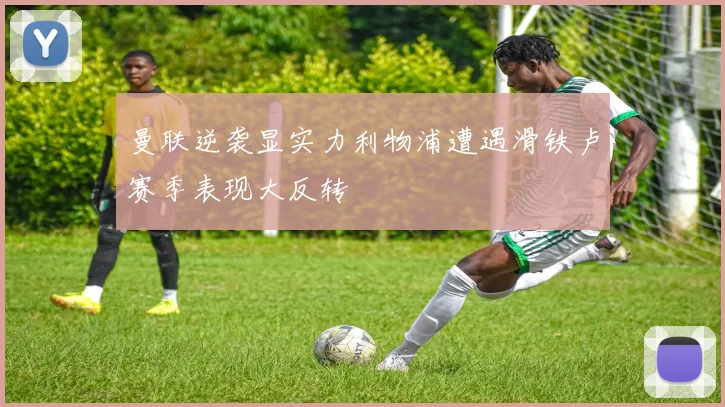 曼联逆袭显实力利物浦遭遇滑铁卢赛季表现大反转