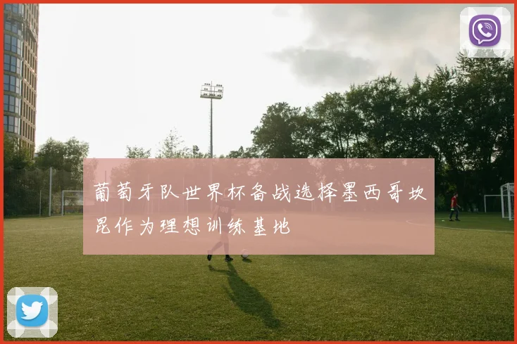 葡萄牙队世界杯备战选择墨西哥坎昆作为理想训练基地