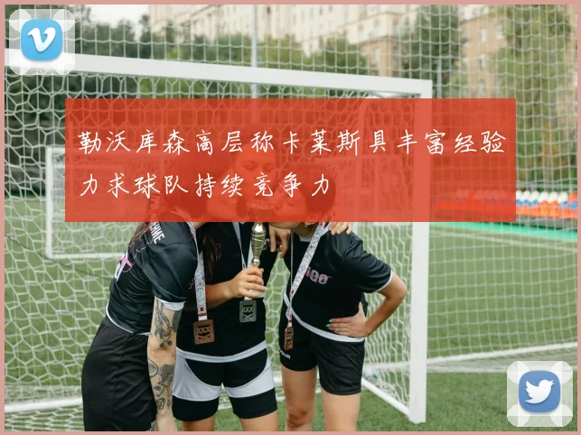 勒沃库森高层称卡莱斯具丰富经验力求球队持续竞争力