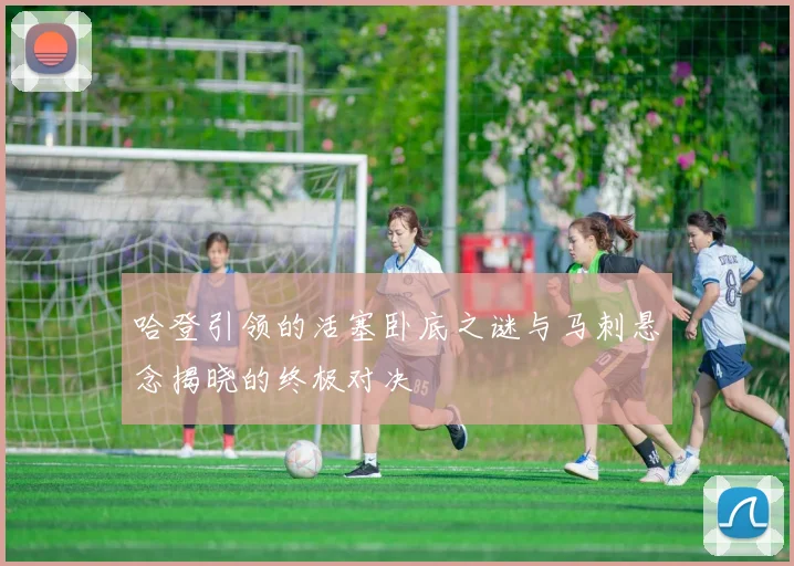 哈登引领的活塞卧底之谜与马刺悬念揭晓的终极对决