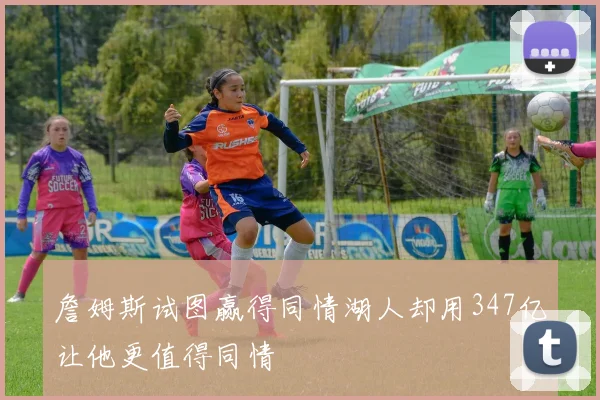 詹姆斯试图赢得同情湖人却用347亿让他更值得同情