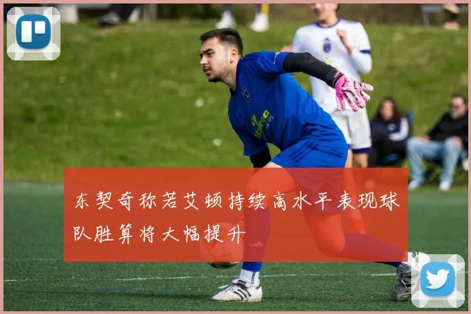 东契奇称若艾顿持续高水平表现球队胜算将大幅提升