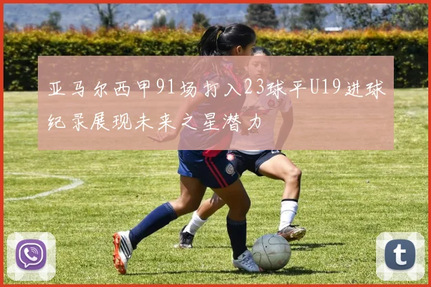 亚马尔西甲91场打入23球平U19进球纪录展现未来之星潜力