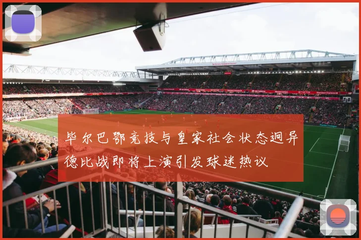 毕尔巴鄂竞技与皇家社会状态迥异德比战即将上演引发球迷热议