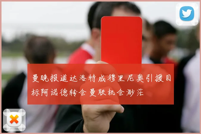 曼晚报道达洛特成穆里尼奥引援目标阿诺德转会曼联机会渺茫