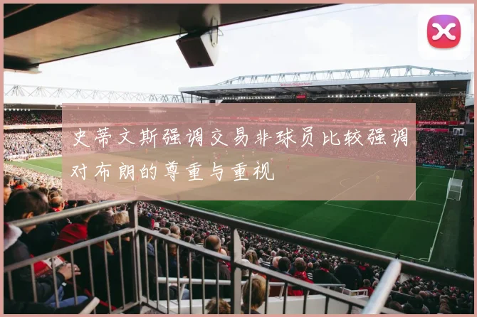 史蒂文斯强调交易非球员比较强调对布朗的尊重与重视