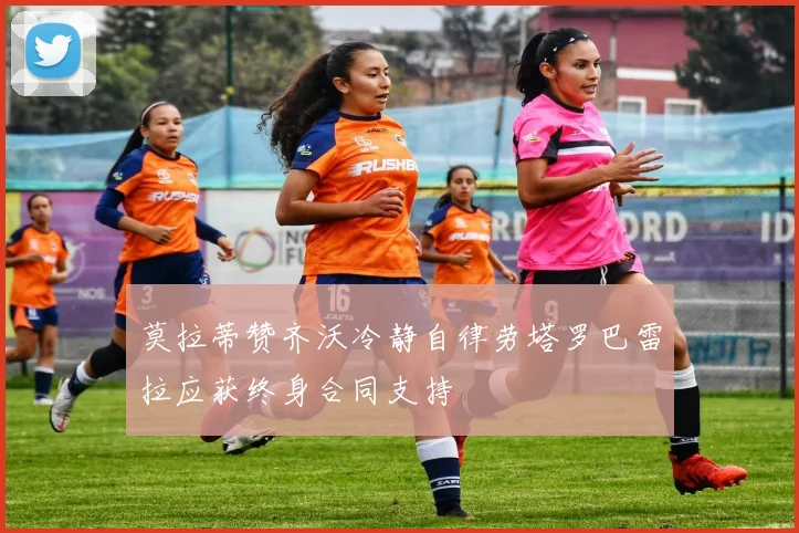 莫拉蒂赞齐沃冷静自律劳塔罗巴雷拉应获终身合同支持