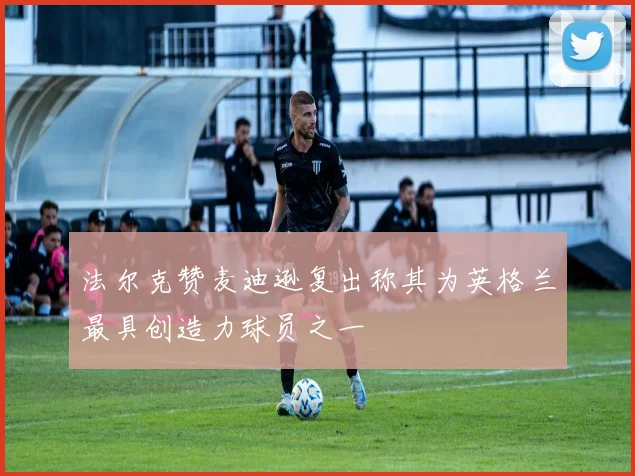 法尔克赞麦迪逊复出称其为英格兰最具创造力球员之一