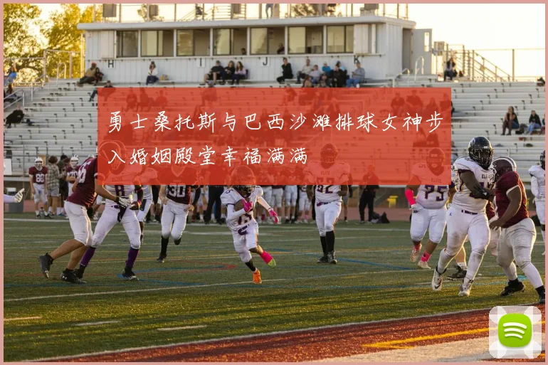 勇士桑托斯与巴西沙滩排球女神步入婚姻殿堂幸福满满