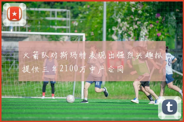 火箭队对斯玛特表现出强烈兴趣拟提供三年2100万中产合同