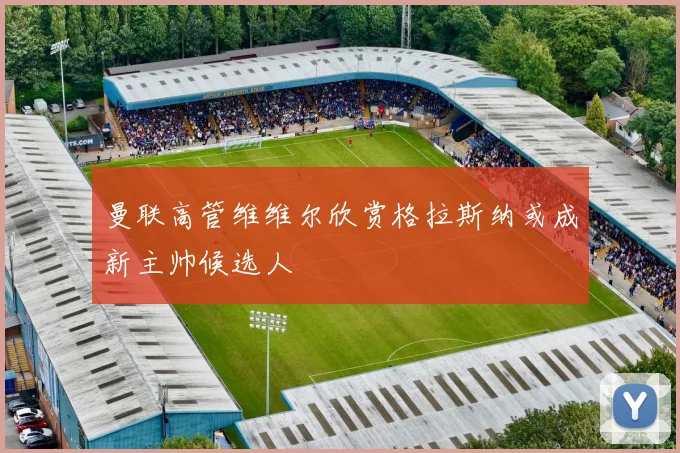 曼联高管维维尔欣赏格拉斯纳或成新主帅候选人