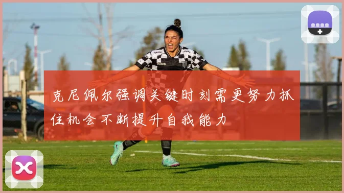 克尼佩尔强调关键时刻需更努力抓住机会不断提升自我能力
